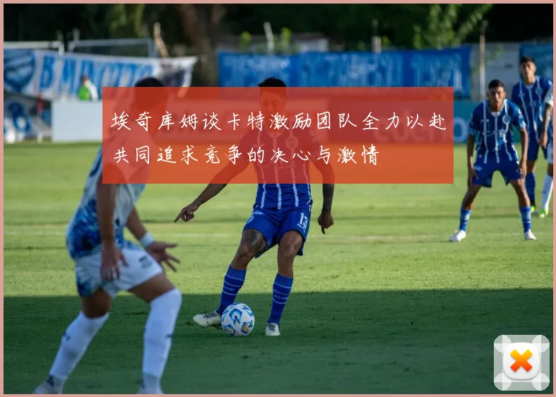 埃奇库姆谈卡特激励团队全力以赴共同追求竞争的决心与激情