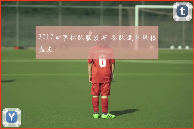 2017世界杯队服发布 各队设计风格盘点