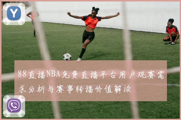 88直播NBA免费直播平台用户观赛需求分析与赛事转播价值解读