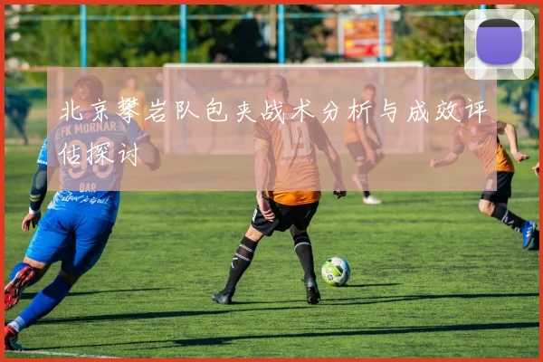 北京攀岩队包夹战术分析与成效评估探讨